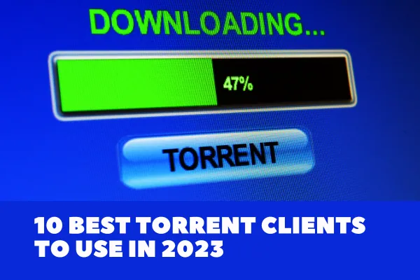 10 Best Torrent Clients To Use In 2023 - Mediaboooster